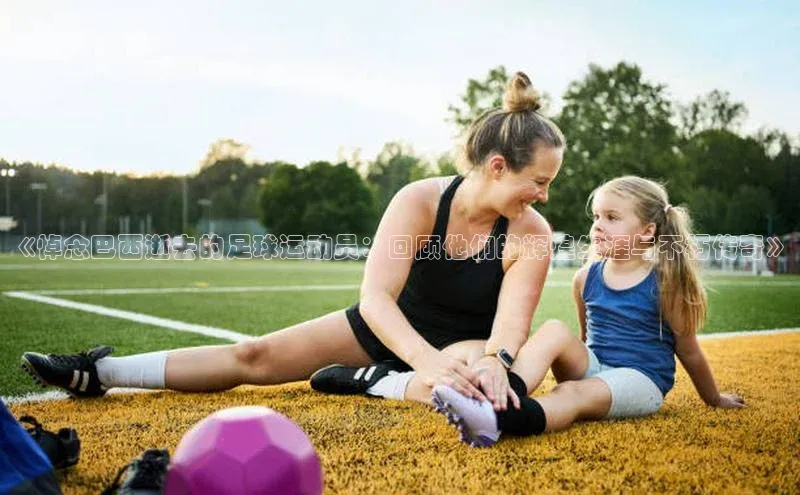 万向娱乐app官网下载百度游戏开放平台《悼念巴西逝去的足球运动员：回顾他们的辉煌生涯与不朽传奇》