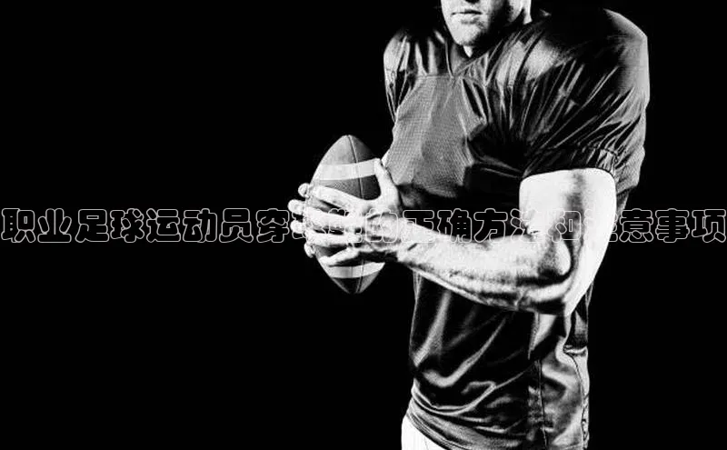万向娱乐官方入口汉得信息职业足球运动员穿球鞋的正确方法和注意事项