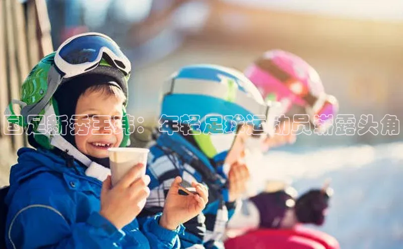 万向娱乐的注册登录普信公司国足新秀王玮：年轻足球运动员崭露头角