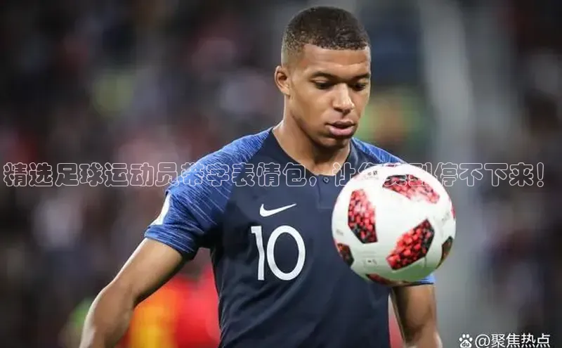 万向娱乐平台登录百度社团赞助平台精选足球运动员带字表情包，让您笑到停不下来！