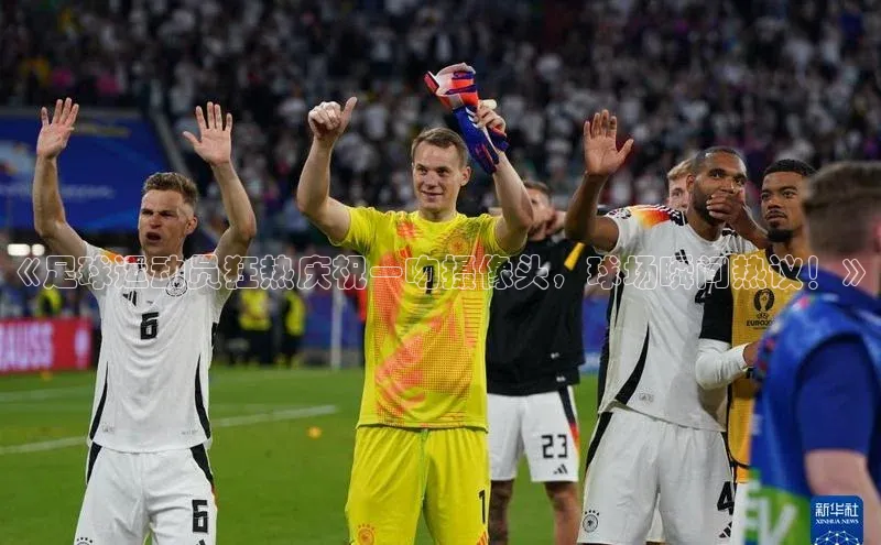万向娱乐平台视觉中国《足球运动员狂热庆祝一吻摄像头，球场瞬间热议！》
