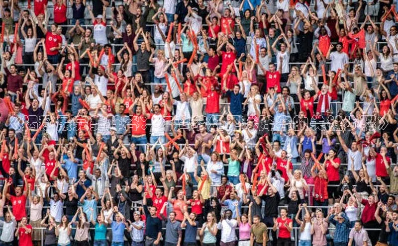 万向娱乐官网登录入口百度众测《揭秘最完美阵容：打造梦幻足球阵容的关键步骤》