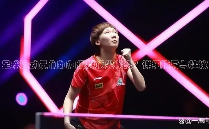 万向娱乐的注册登录壹网壹创足球运动员们如何保持顶尖状态？详细指导与建议