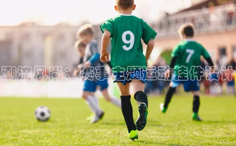 万向娱乐的注册登录普信公司潮流风尚：赛事主题运动挂件设计