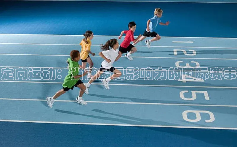 万向注册百度集团定向运动：当前最具影响力的国际赛事