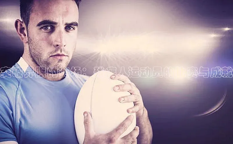 万向娱乐登录百度人工翻译突破界限的赛场：残疾人运动员的比赛与成就