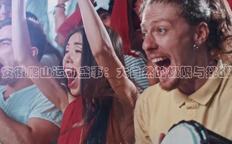 万向注册姚记科技安徽爬山运动盛事：大自然的极限与挑战