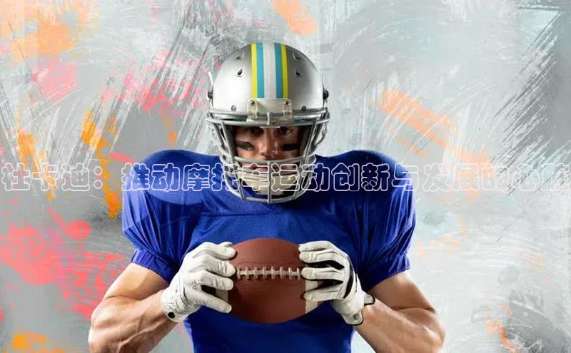 万向娱乐平台官网入口猫眼杜卡迪：推动摩托车运动创新与发展的心脏