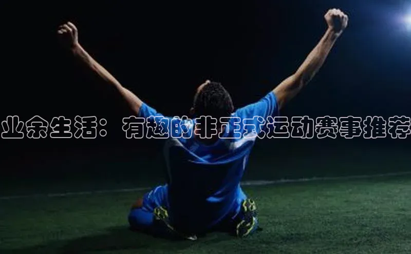 万向娱乐平台官网入口天下秀业余生活：有趣的非正式运动赛事推荐