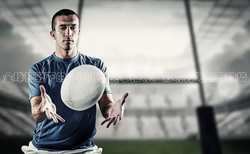 全球视野下的中国运动赛事推荐：影响力与创新趋势