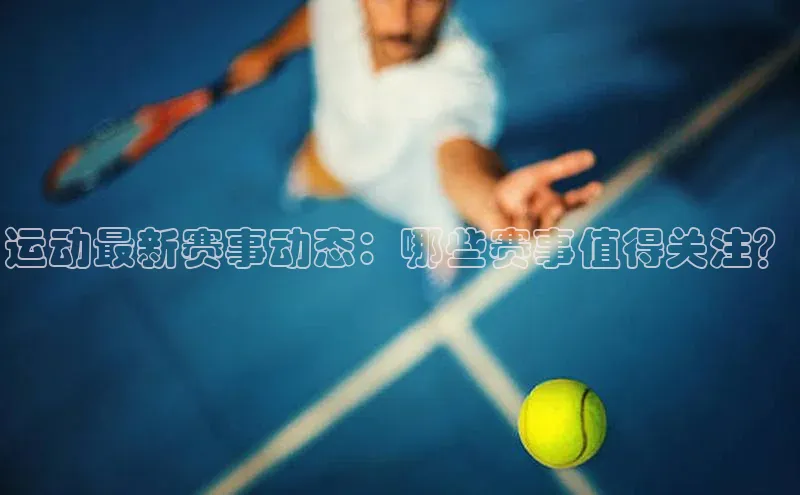 运动最新赛事动态：哪些赛事值得关注？