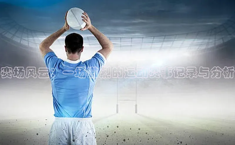 赛场风云：一场激烈的运动赛事记录与分析