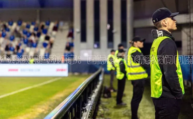 全球极限运动盛事：国际赛事的精彩瞬间回顾