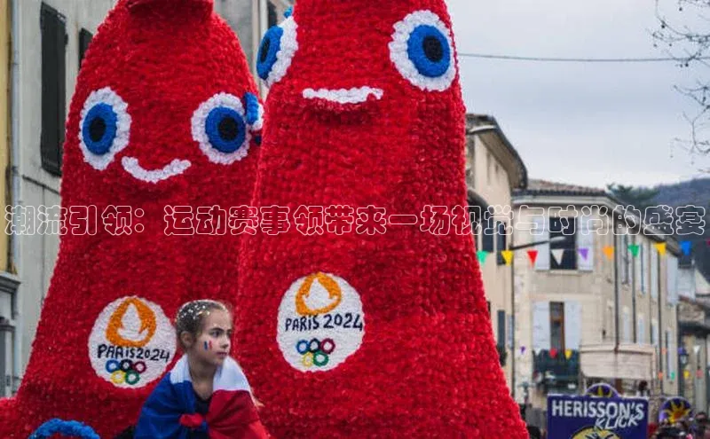 潮流引领：运动赛事领带来一场视觉与时尚的盛宴