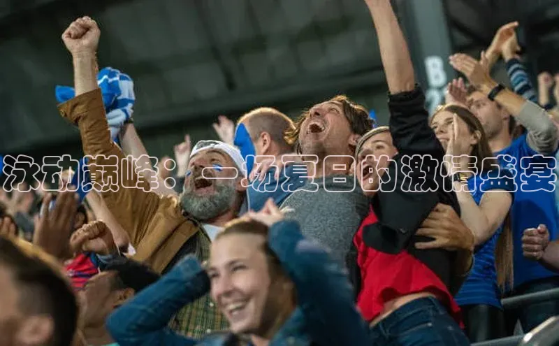 泳动巅峰：一场夏日的激情盛宴