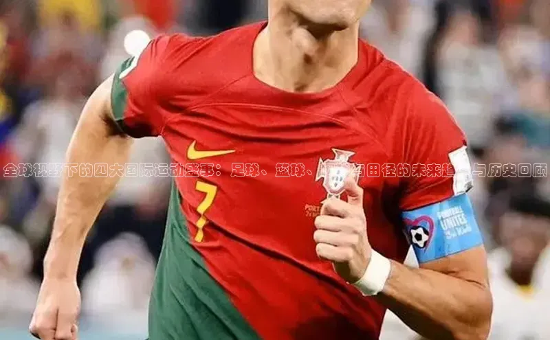 全球视野下的四大国际运动盛事：足球、篮球、网球与田径的未来趋势与历史回顾