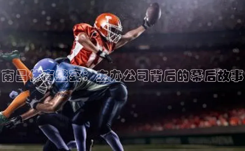 南昌体育盛宴：主办公司背后的幕后故事