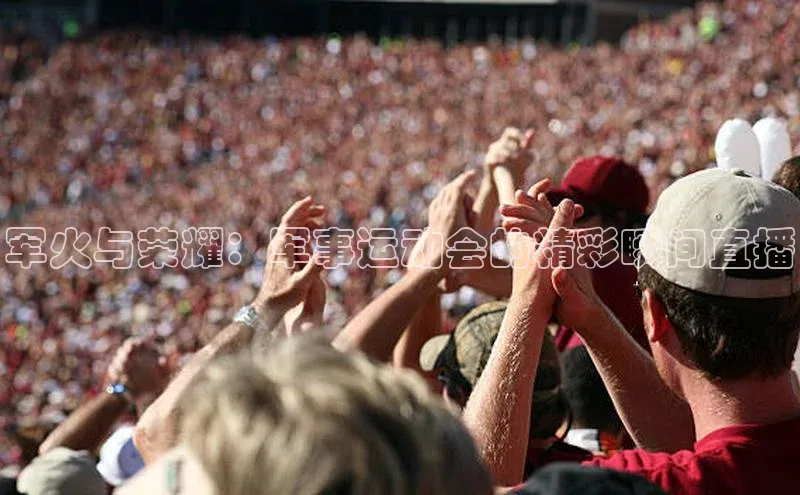 军火与荣耀：军事运动会的精彩瞬间直播