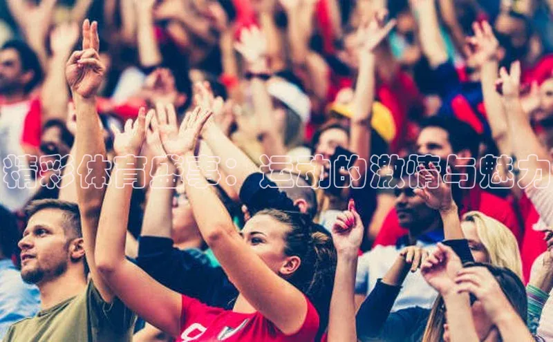 精彩体育盛事：运动的激情与魅力