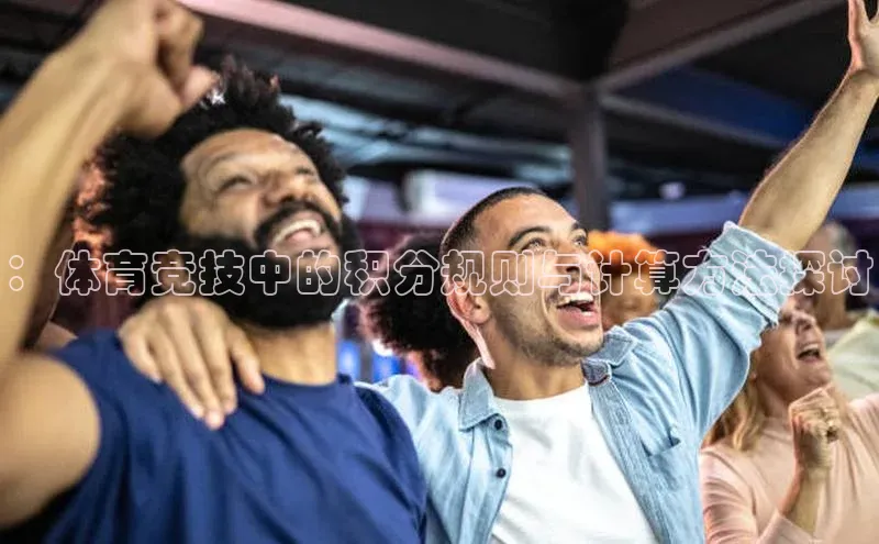 ：体育竞技中的积分规则与计算方法探讨