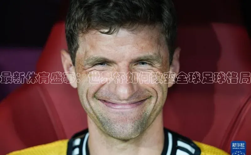 最新体育盛事：世界杯如何改变全球足球格局