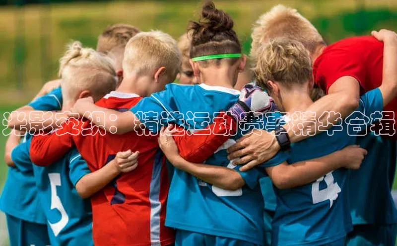 光影交织：精选运动赛事精华合辑