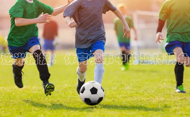 逆光捕捉：体育赛事中的独特视角