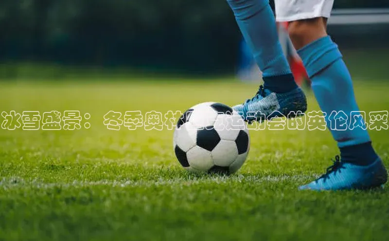 冰雪盛景：冬季奥林匹克运动会的英伦风采