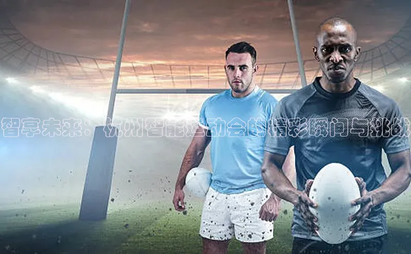 智享未来：杭州智能运动会的精彩瞬间与挑战