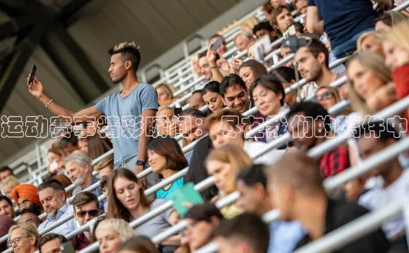 运动赛事精彩瞬间：尽在我们的稿件中