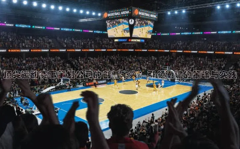 顶尖运动赛事策划公司的创新未来：引领潮流的策略与实践