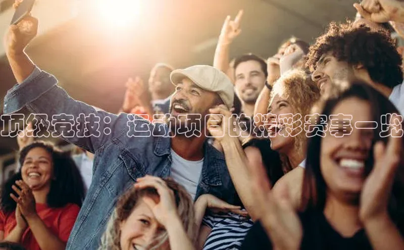 顶级竞技：运动项目的精彩赛事一览