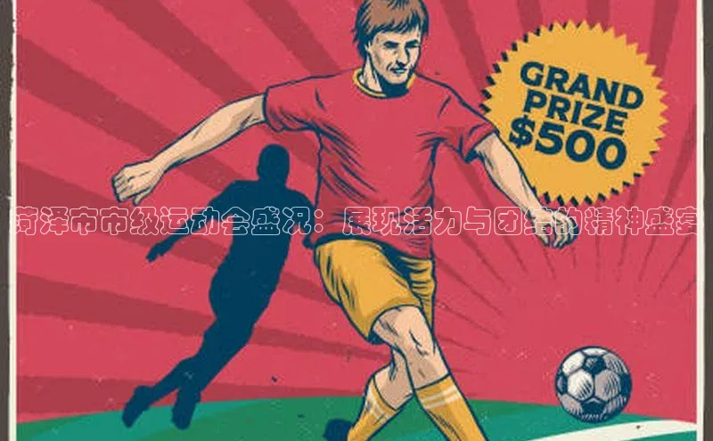 菏泽市市级运动会盛况：展现活力与团结的精神盛宴