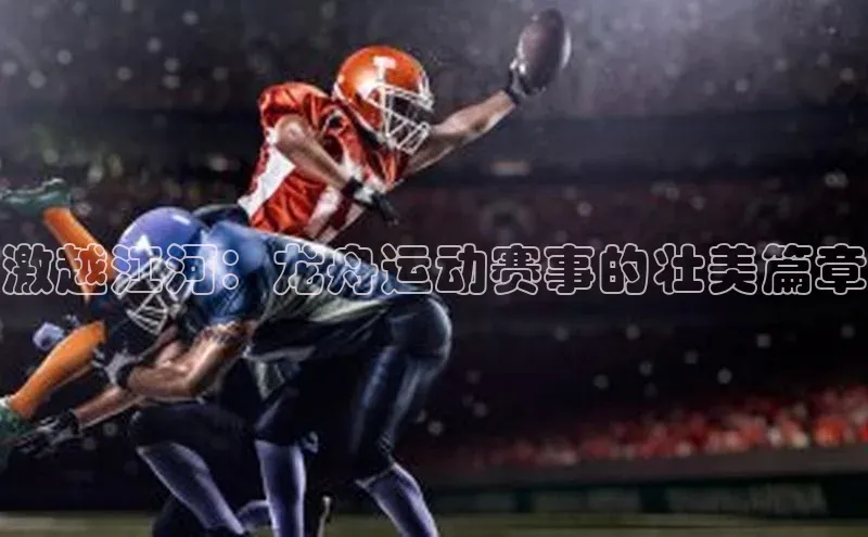 激越江河：龙舟运动赛事的壮美篇章