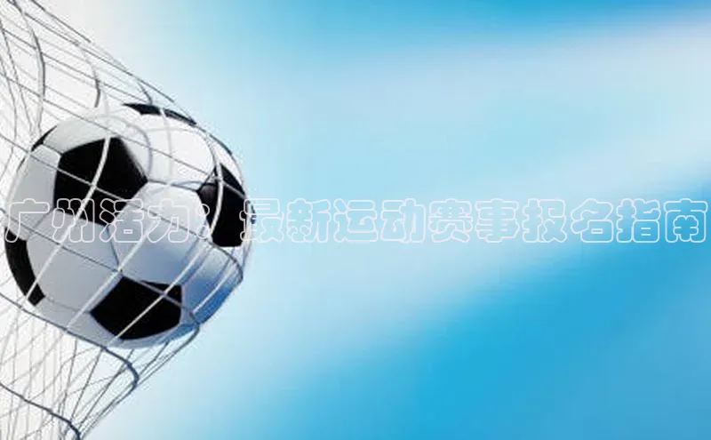 广州活力：最新运动赛事报名指南