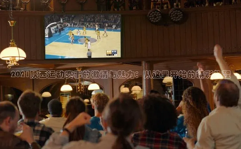 2021陕西运动赛事的激情与魅力：从这里开始的精彩旅程
