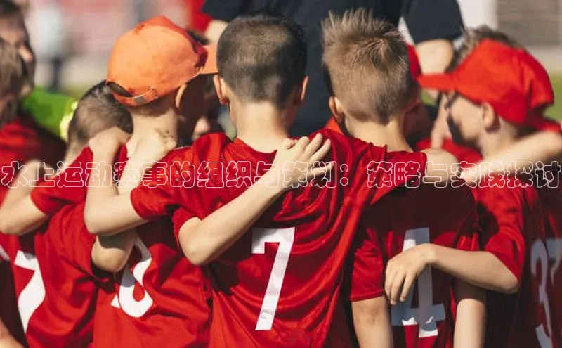 水上运动赛事的组织与策划：策略与实践探讨