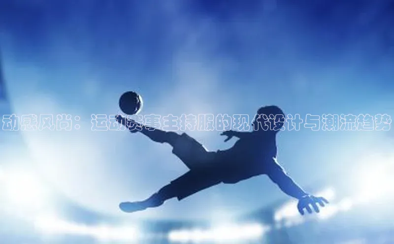 动感风尚：运动赛事主持服的现代设计与潮流趋势