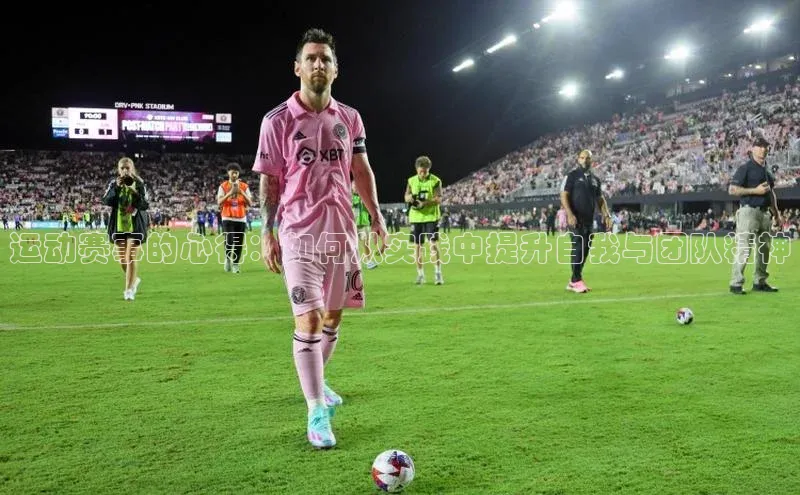 运动赛事的心得：如何从实践中提升自我与团队精神