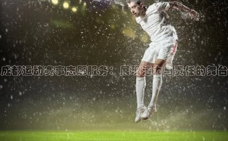 成都运动赛事志愿服务：展现活力与责任的舞台