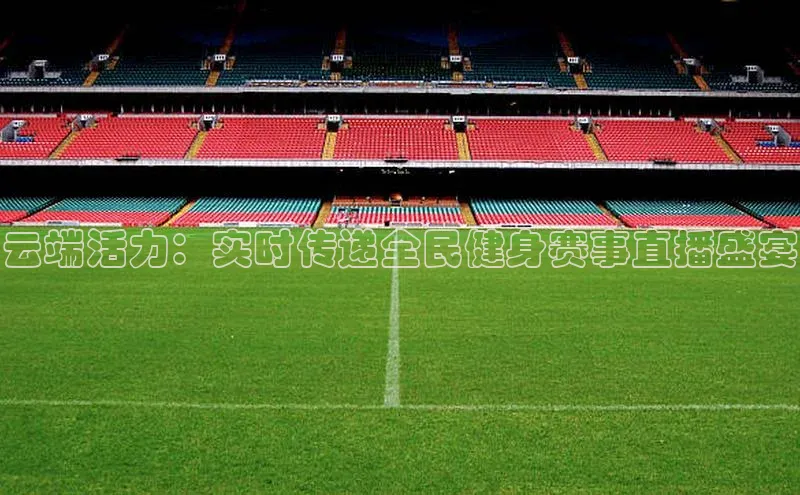 云端活力：实时传递全民健身赛事直播盛宴