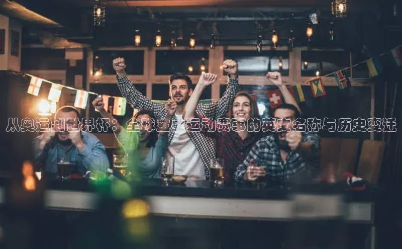 从奥运到世界杯：全球主要运动赛事的英文名称与历史变迁