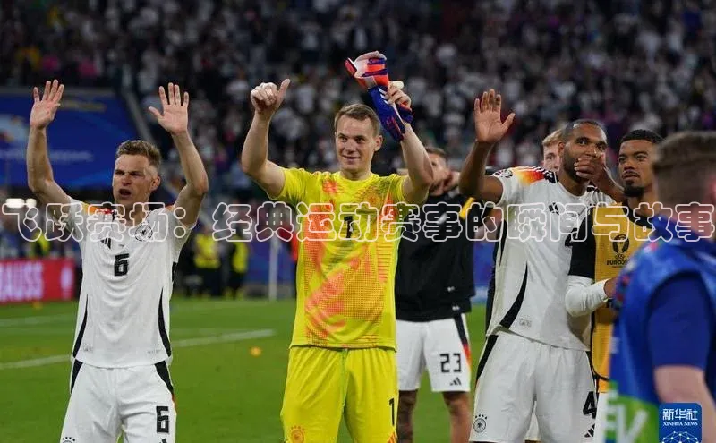 飞跃赛场：经典运动赛事的瞬间与故事