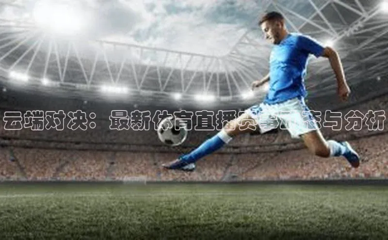 云端对决：最新体育直播赛事动态与分析