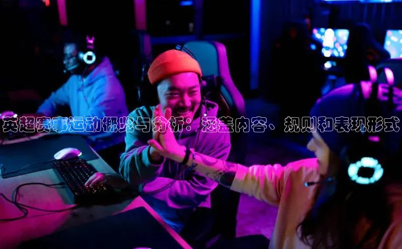 英超赛事运动概览与分析：涵盖内容、规则和表现形式