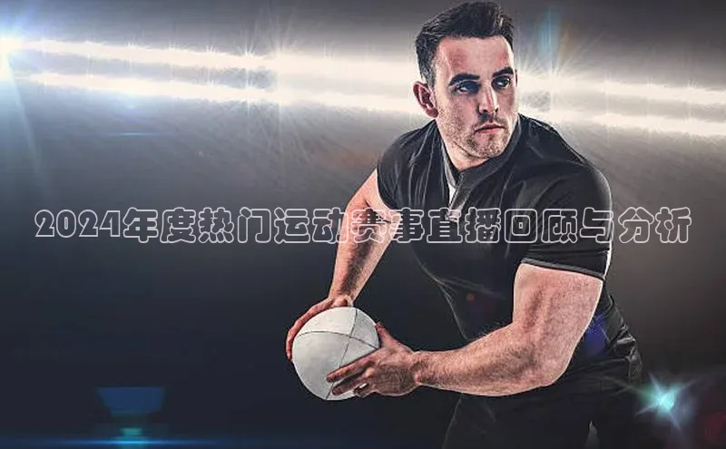 2024年度热门运动赛事直播回顾与分析