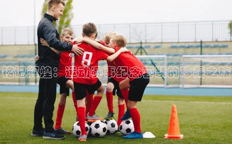 铭记辉煌：运动赛事纪念套装的珍藏之旅