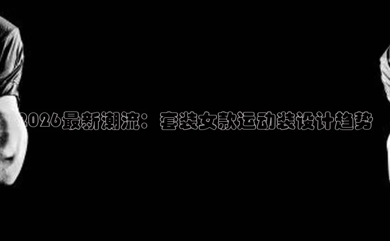 2026最新潮流：套装女款运动装设计趋势