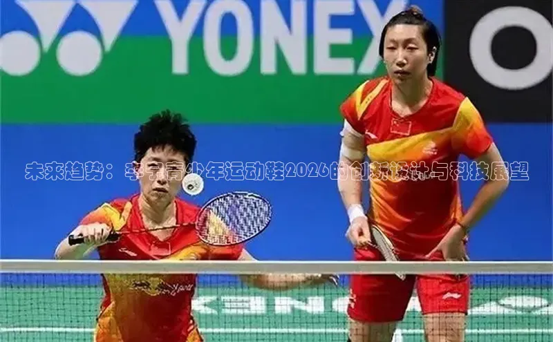 未来趋势：李宁青少年运动鞋2026的创新设计与科技展望