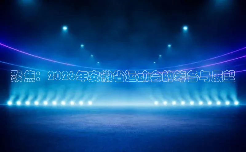 聚焦：2026年安徽省运动会的筹备与展望
